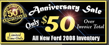 50th Anniversary Sale All 2008 Inventory only $50 over invoice total, limited time only, excludes specialty mustangs, hybrids, or commercial vehicles